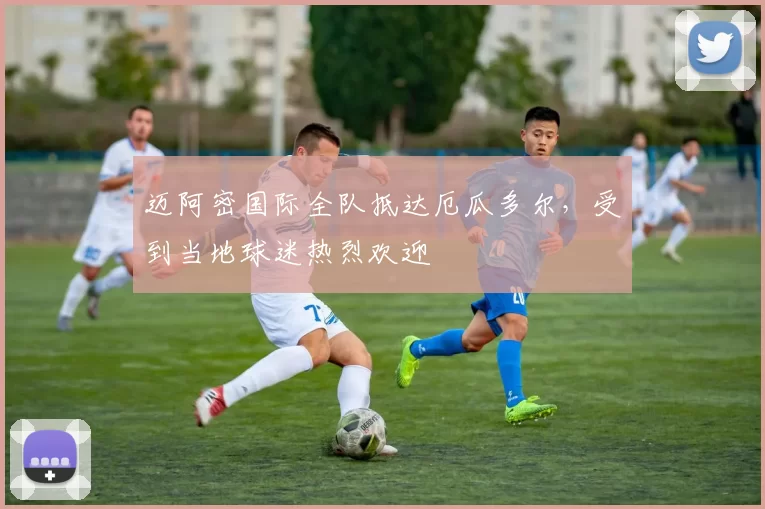 迈阿密国际全队抵达厄瓜多尔，受到当地球迷热烈欢迎